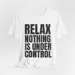 Relax Nothing Is Under Control Tee — Funny Minimalist Graphic T-Shirt