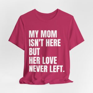 Mom Tribute T-Shirt – “My Mom Isn't Here But Her Love Never Left” Memorial Tee